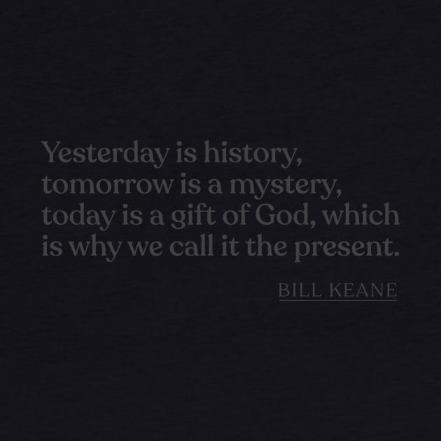 Bill Keane - Yesterday is history, tomorrow is a mystery, today is a gift of God, which is why we call it the present. by Book Quote Merch